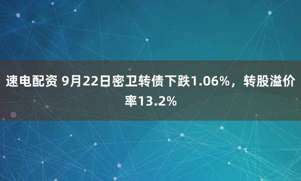 速电配资 9月22日密卫转债下跌1.06%，转股溢价率13.2%