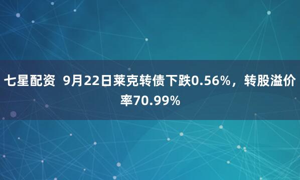 七星配资  9月22日莱克转债下跌0.56%，转股溢价率70.99%