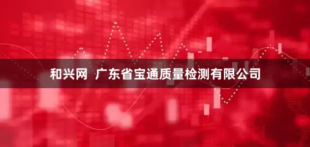 和兴网 广东省宝通质量检测有限公司