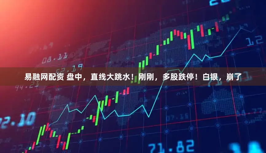 易融网配资 盘中，直线大跳水！刚刚，多股跌停！白银，崩了