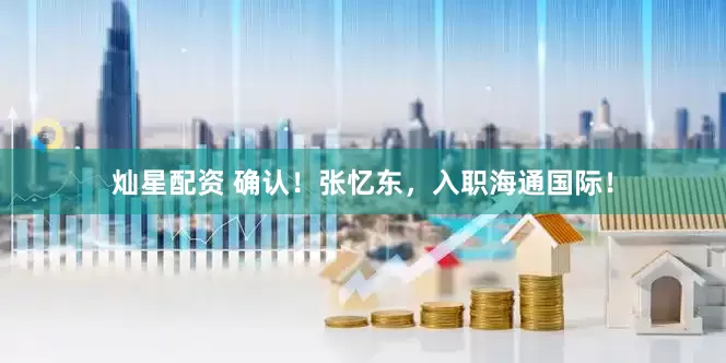 灿星配资 确认！张忆东，入职海通国际！